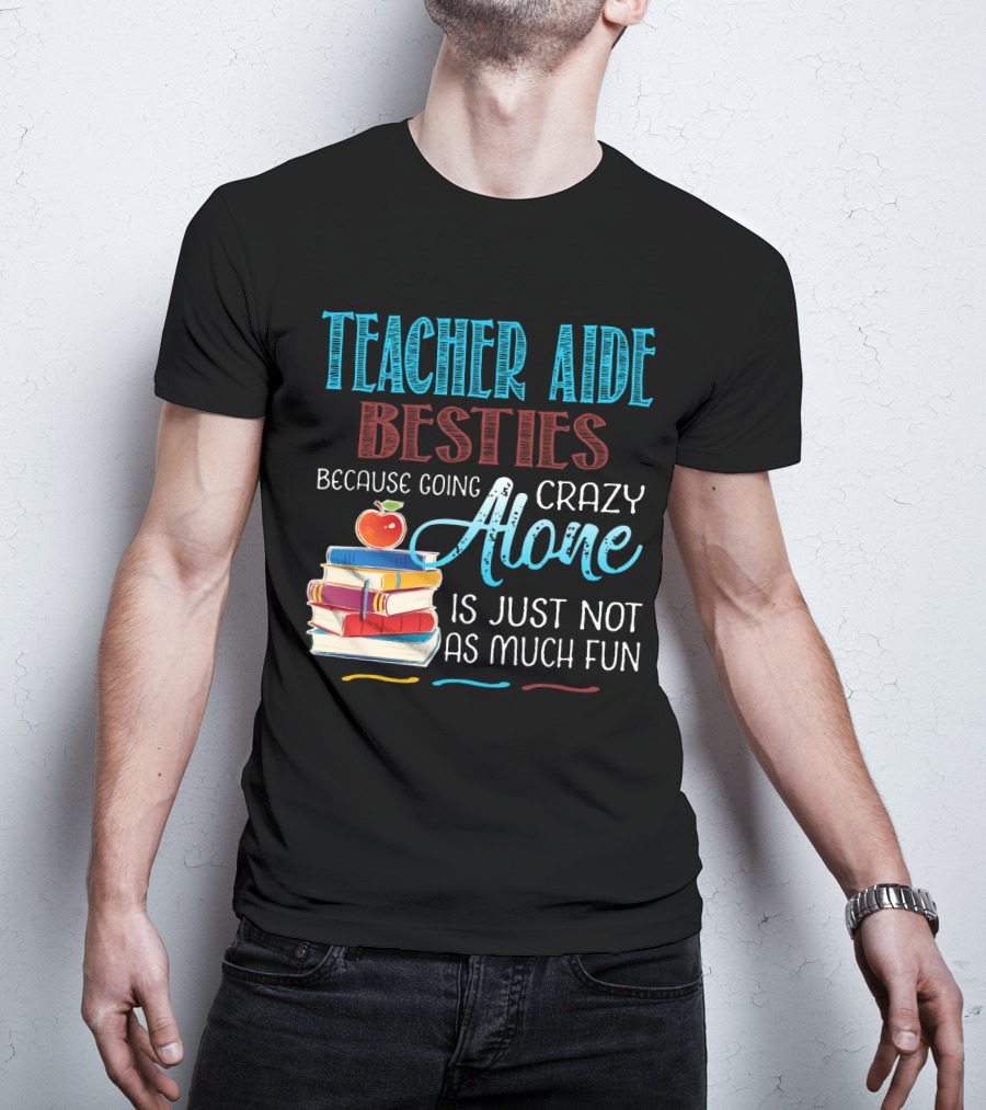 Teacher Aide Besties Because Going Crazy Alone Is Just Not As Much Fun T-Shirt