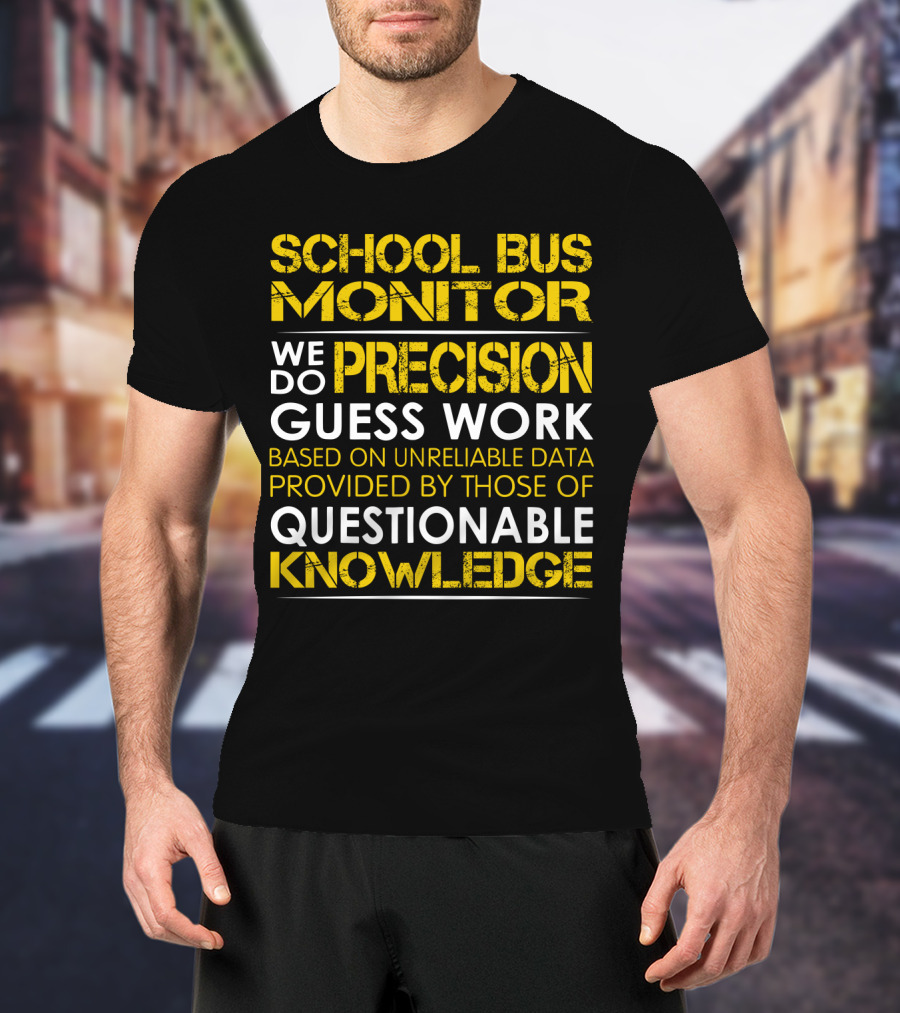 School Bus Monitor We Do Precision Guess Work Based On Unreliable Data Provided By Those Of Questionable Knowledge T-Shirt