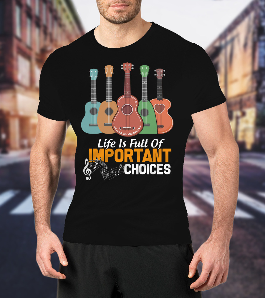 Life Is Full Of Important Choices Musical Ukulele Collection T-Shirt