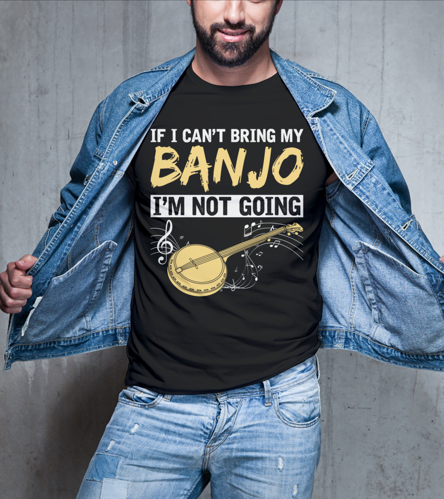 If I Can't Bring My Banjo I'm Not Going Musical Instrument Humor T-Shirt