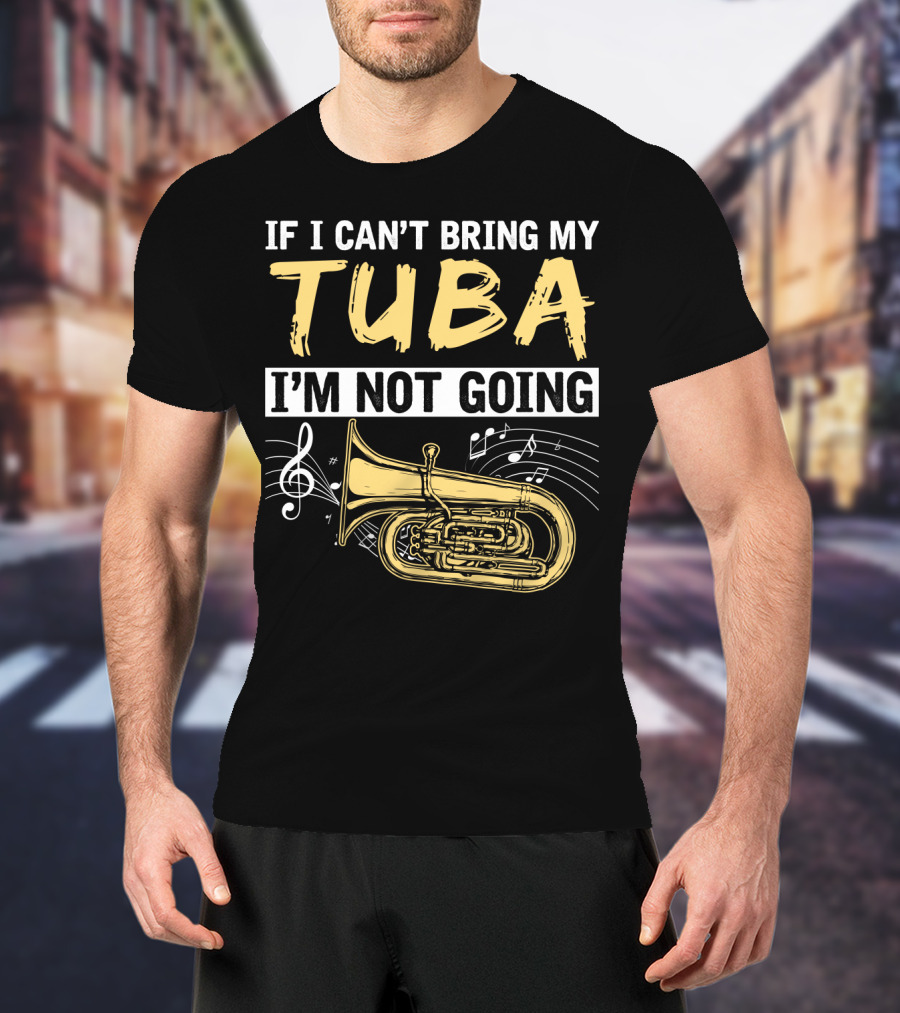 If I Can't Bring My Tuba I'm Not Going Musical Notes Tuba T-Shirt