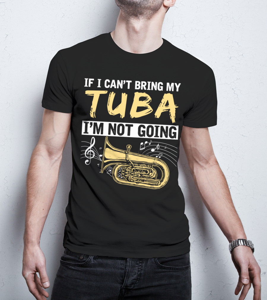 If I Can't Bring My Tuba I'm Not Going Musical Notes Tuba T-Shirt