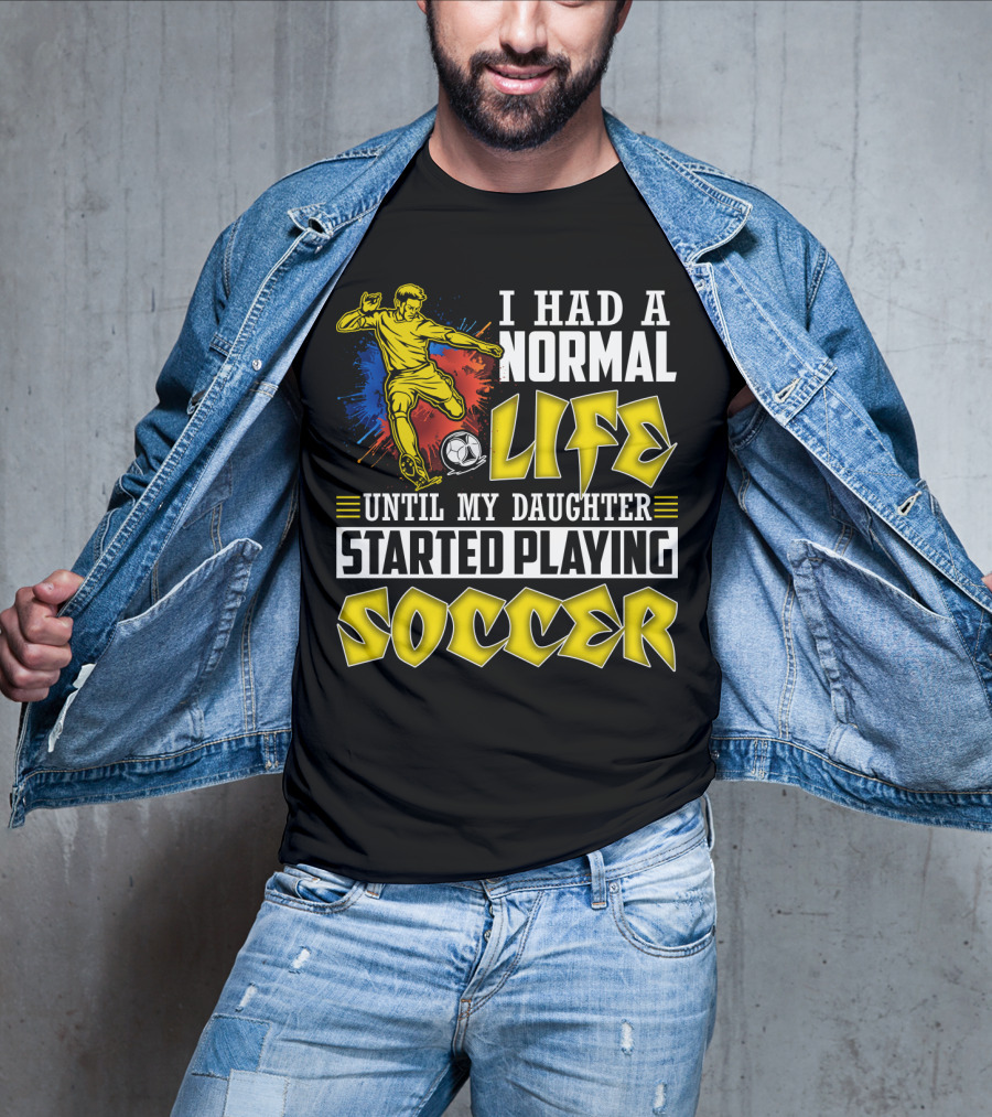 I Had A Normal Life Until My Daughter Started Playing Soccer T-Shirt