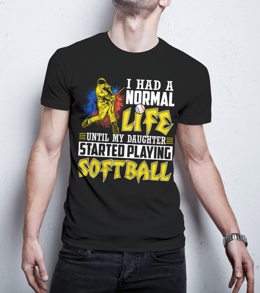 I Had A Normal Life Until My Daughter Started Playing Softball T-Shirt