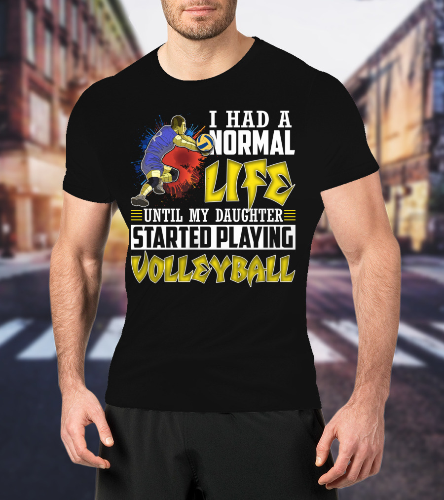 I Had A Normal Life Until My Daughter Started Playing Volleyball Athlete Action T-Shirt