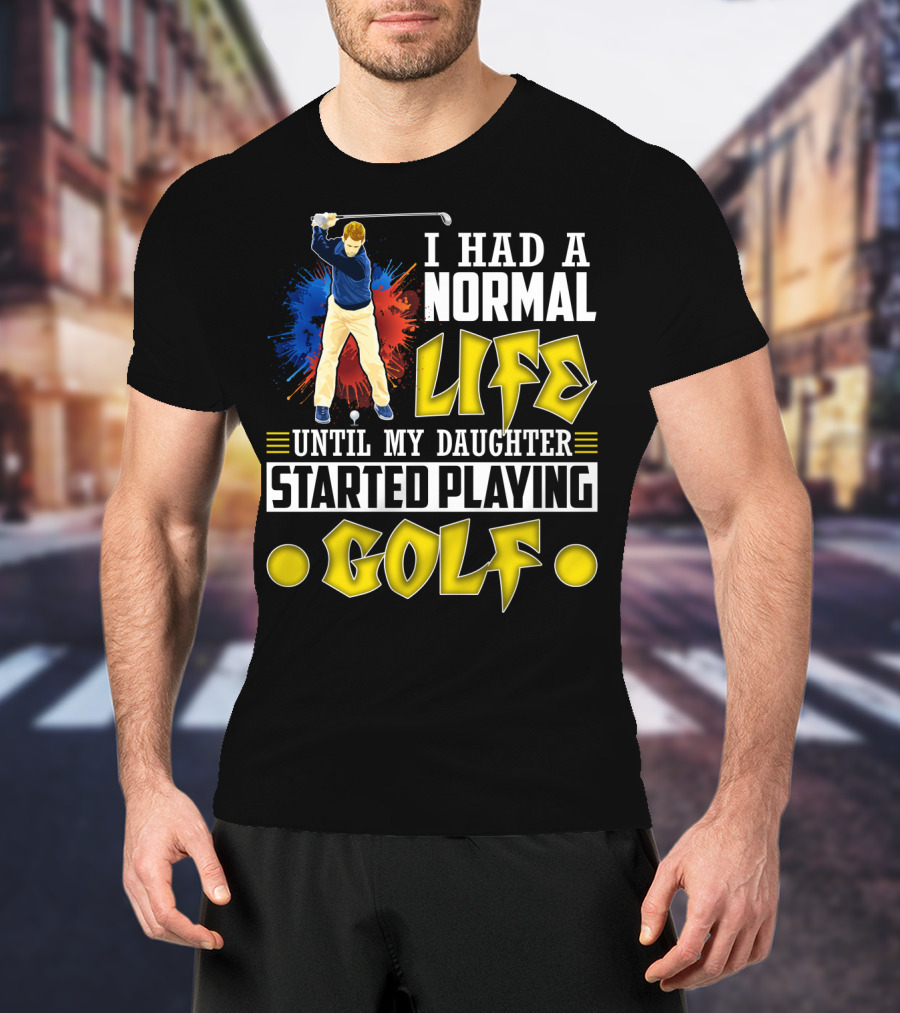 I Had A Normal Life Until My Daughter Started Playing Golf Golfer Splash T-Shirt
