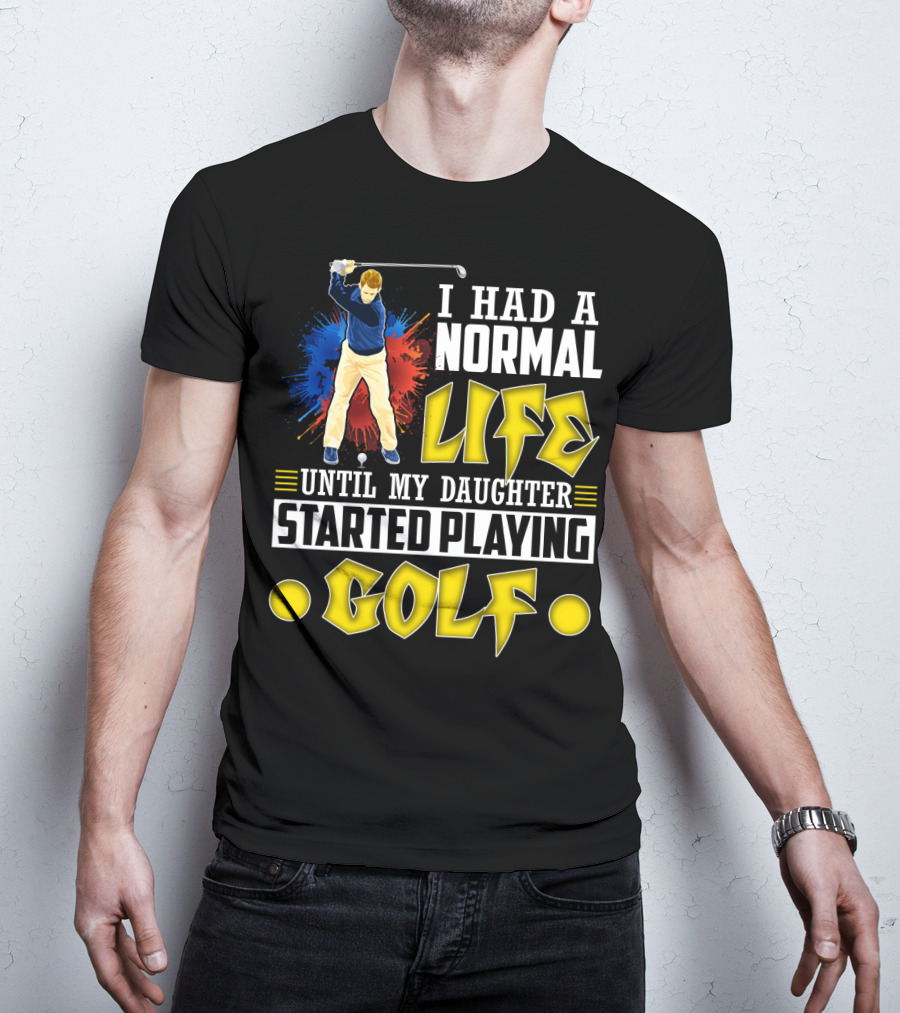 I Had A Normal Life Until My Daughter Started Playing Golf Golfer Splash T-Shirt