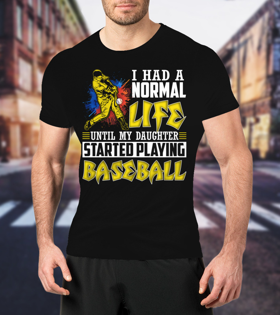 I Had A Normal Life Until My Daughter Started Playing Baseball Sports T-Shirt