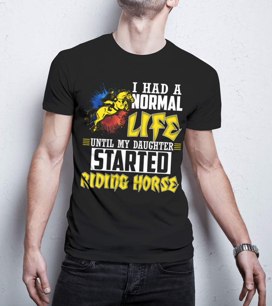 I Had A Normal Life Until My Daughter Started Riding Horse T-Shirt