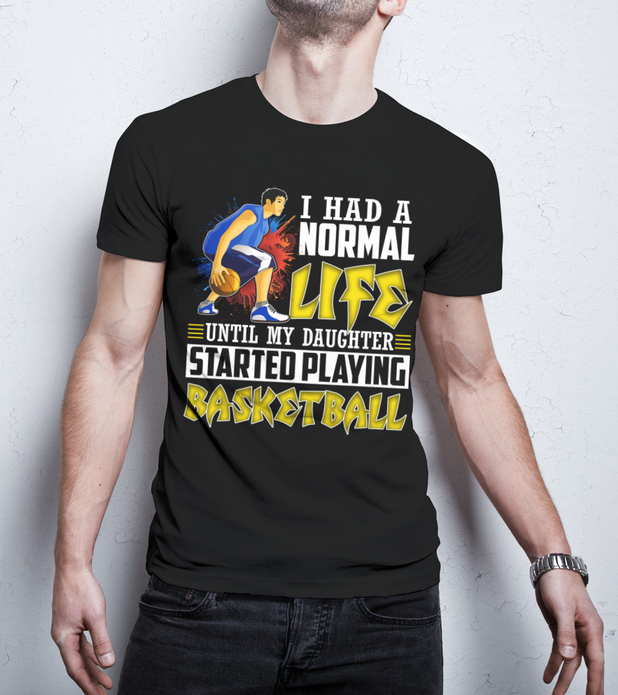 I Had A Normal Life Until My Daughter Started Playing Basketball T-Shirt