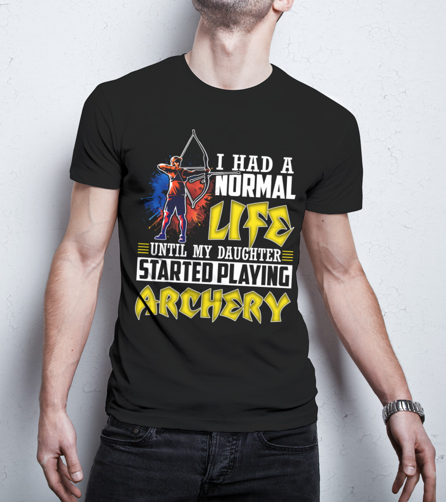 I Had A Normal Life Until My Daughter Started Playing Archery Life Changes With Daughter's Archery Journey T-Shirt