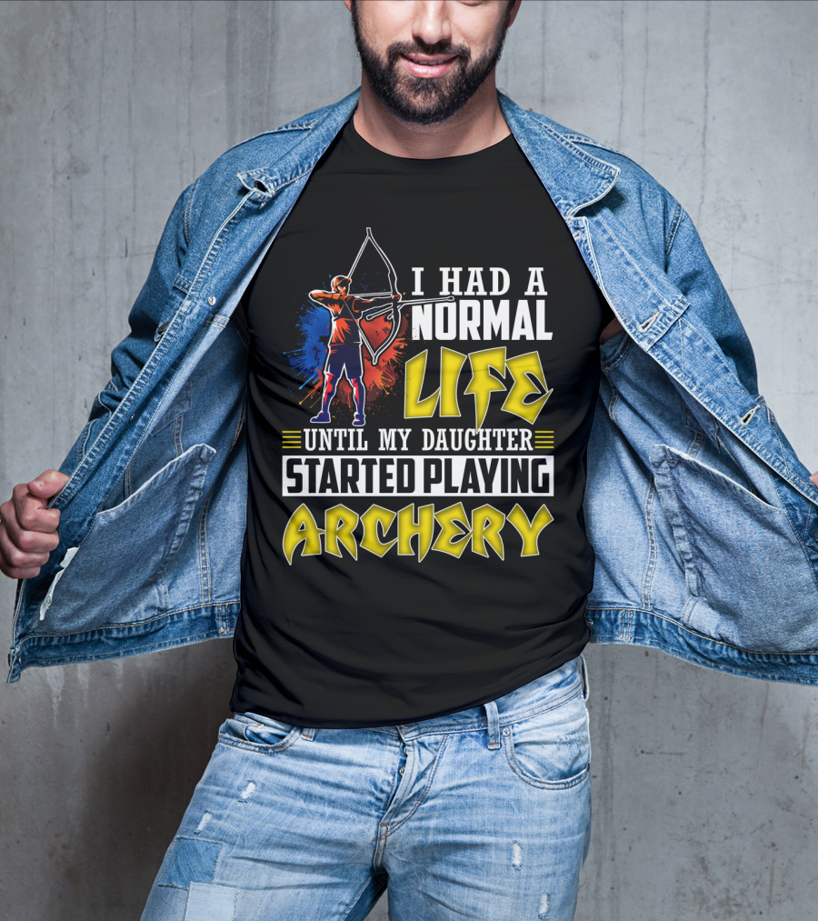 I Had A Normal Life Until My Daughter Started Playing Archery Life Changes With Daughter's Archery Journey T-Shirt