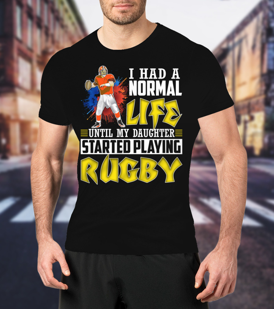 I Had A Normal Life Until My Daughter Started Playing Rugby Football Player T-Shirt
