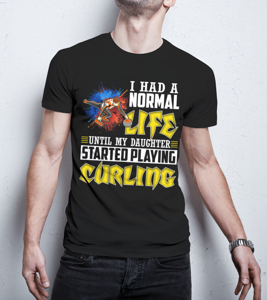 I Had A Normal Life Until My Daughter Started Playing Curling Life Curling T-Shirt