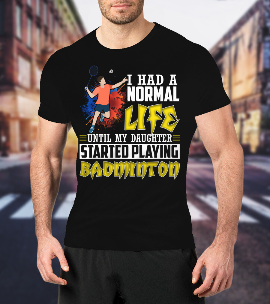 I Had A Normal Life Until My Daughter Started Playing Badminton Colorful Action Splash T-Shirt