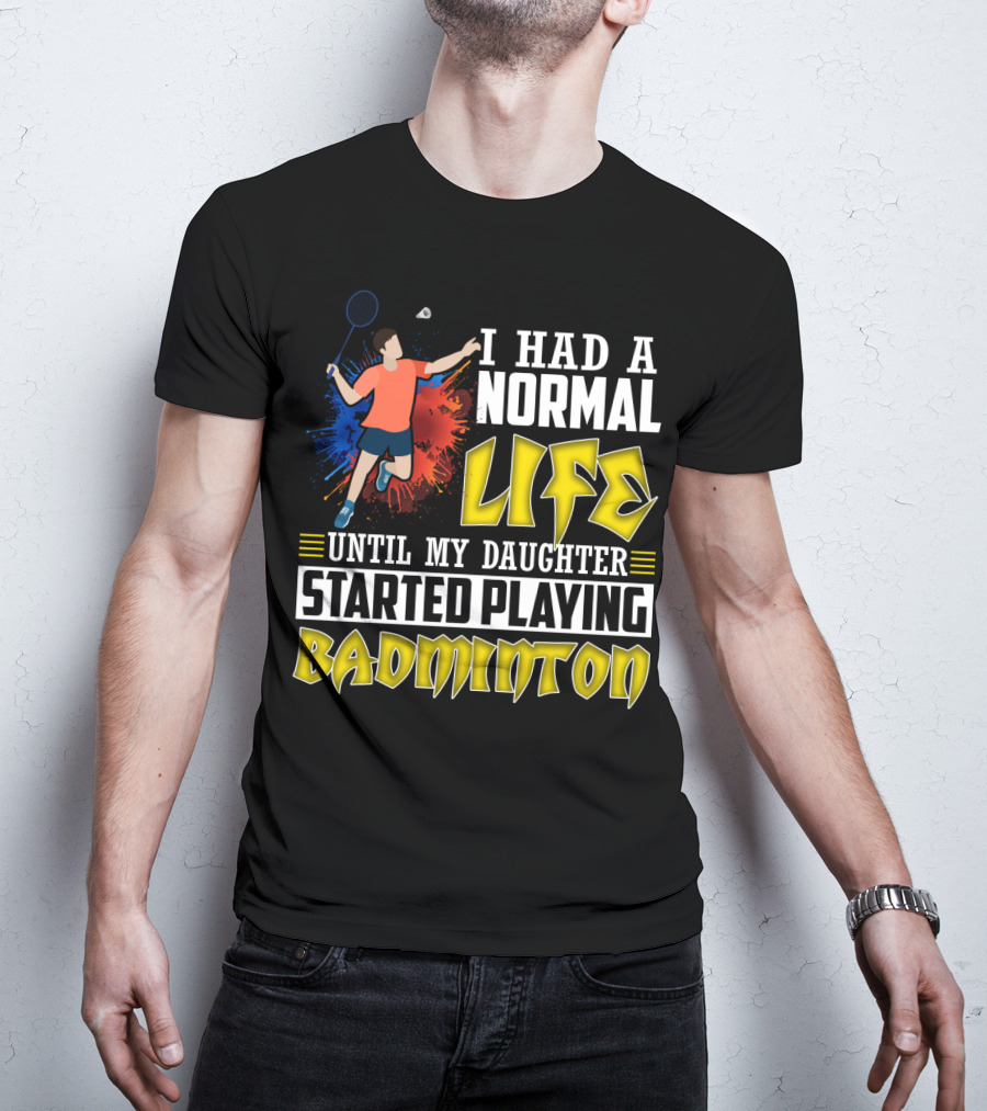 I Had A Normal Life Until My Daughter Started Playing Badminton Colorful Action Splash T-Shirt