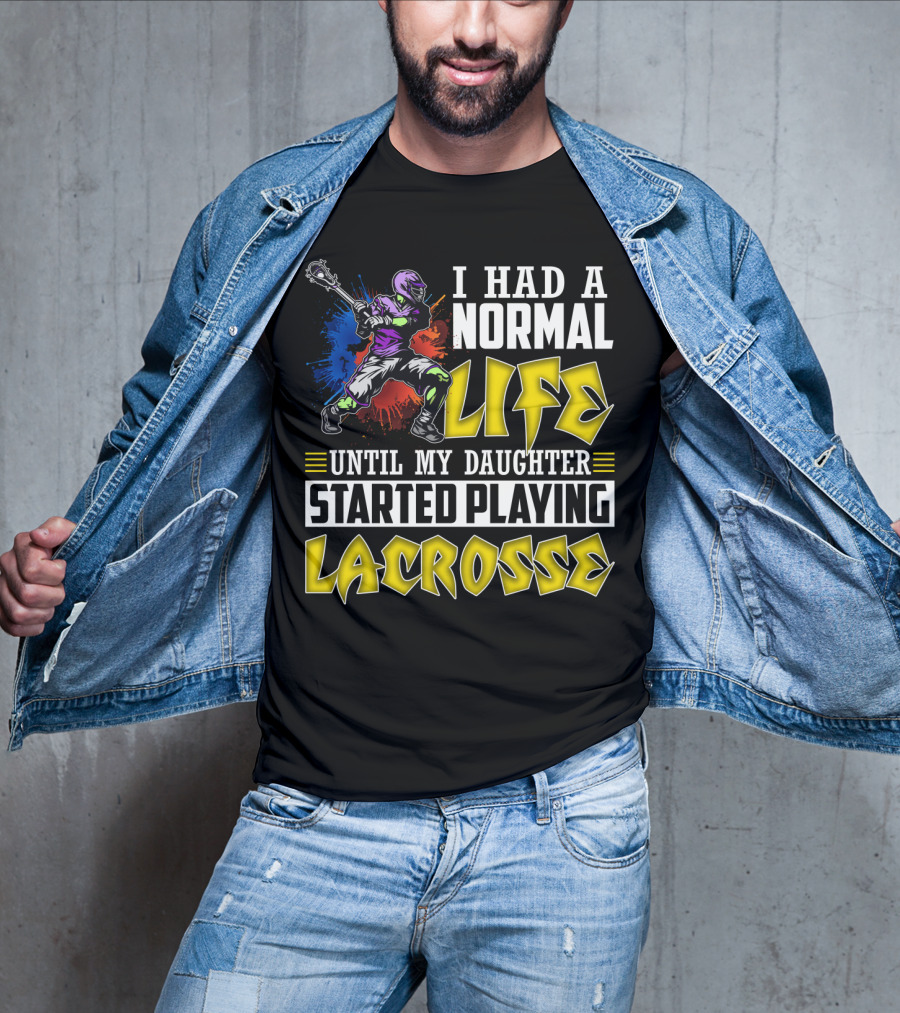 I Had A Normal Life Until My Daughter Started Playing Lacrosse With Colorful Lacrosse Player T-Shirt