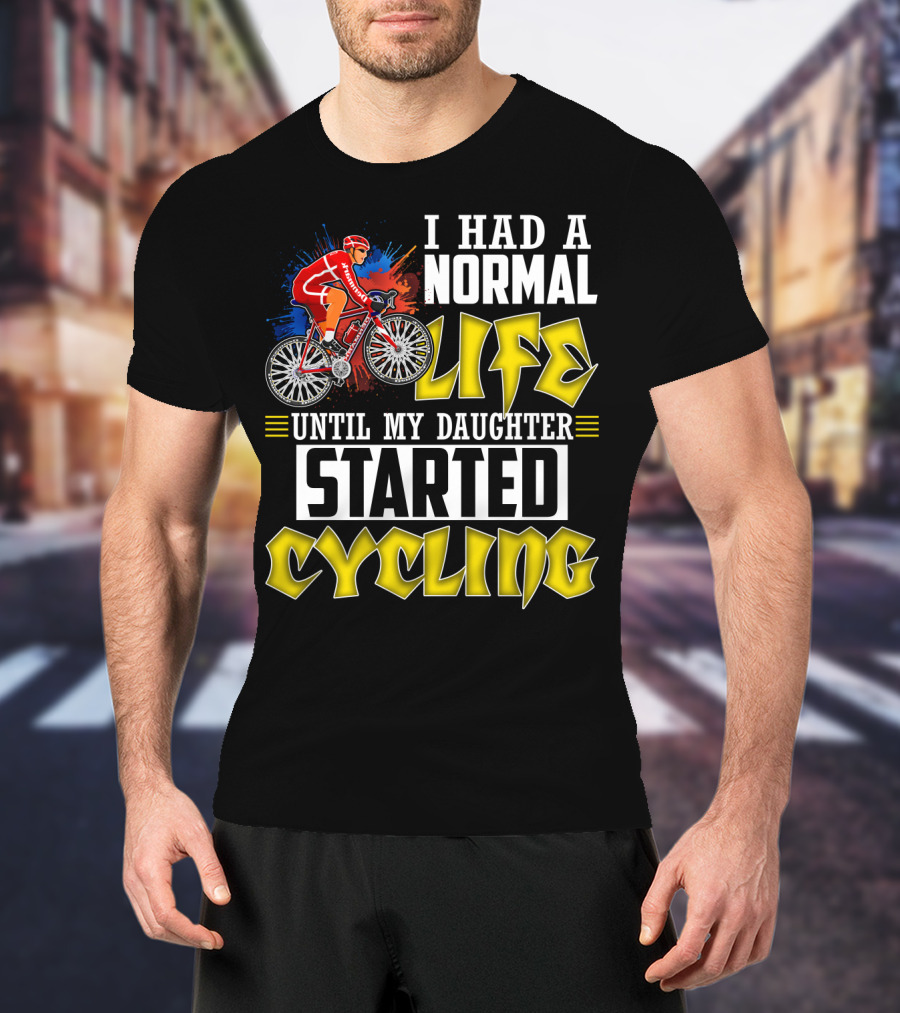 I Had A Normal Life Until My Daughter Started Cycling Vibrant Bicycle Rider Sports T-Shirt