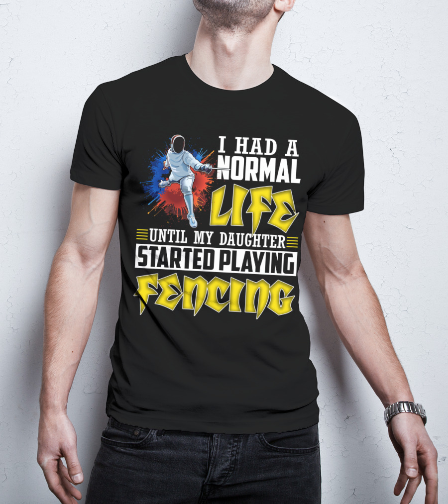 I Had A Normal Life Until My Daughter Started Playing Fencing T-Shirt