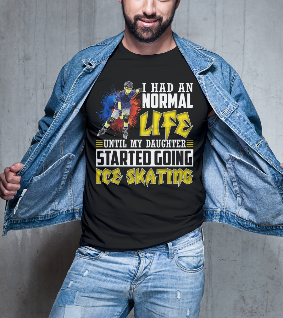 I Had An Active Normal Life Until My Daughter Started Going Ice Skating T-Shirt