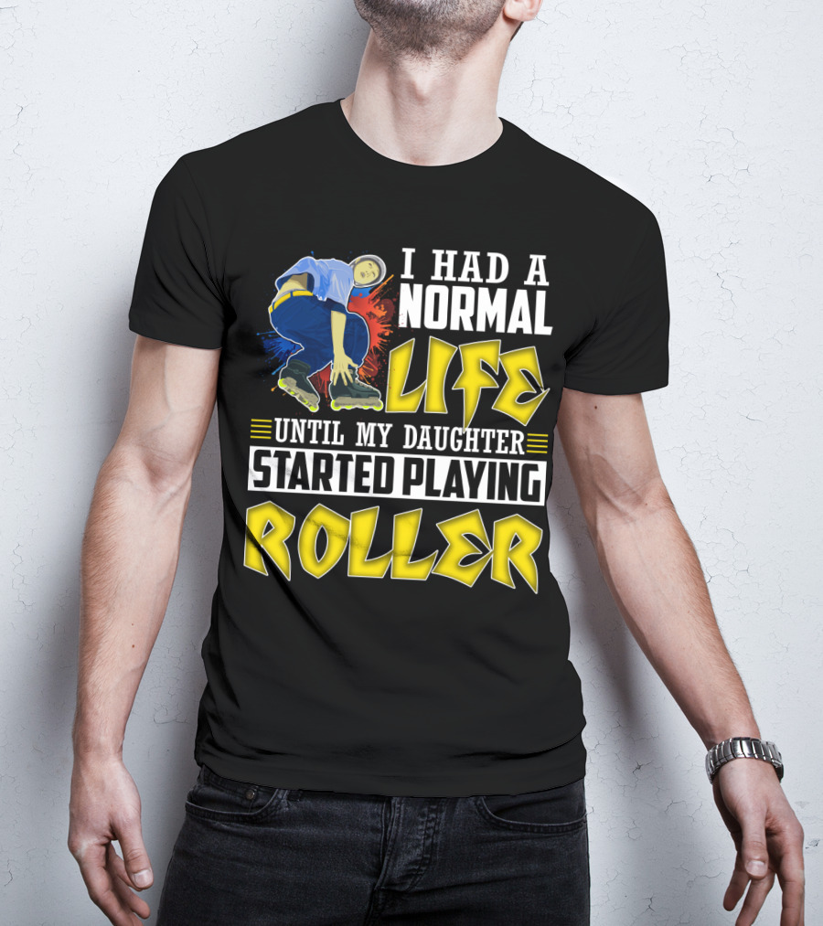 I Had A Normal Life Until My Daughter Started Playing Roller T-Shirt