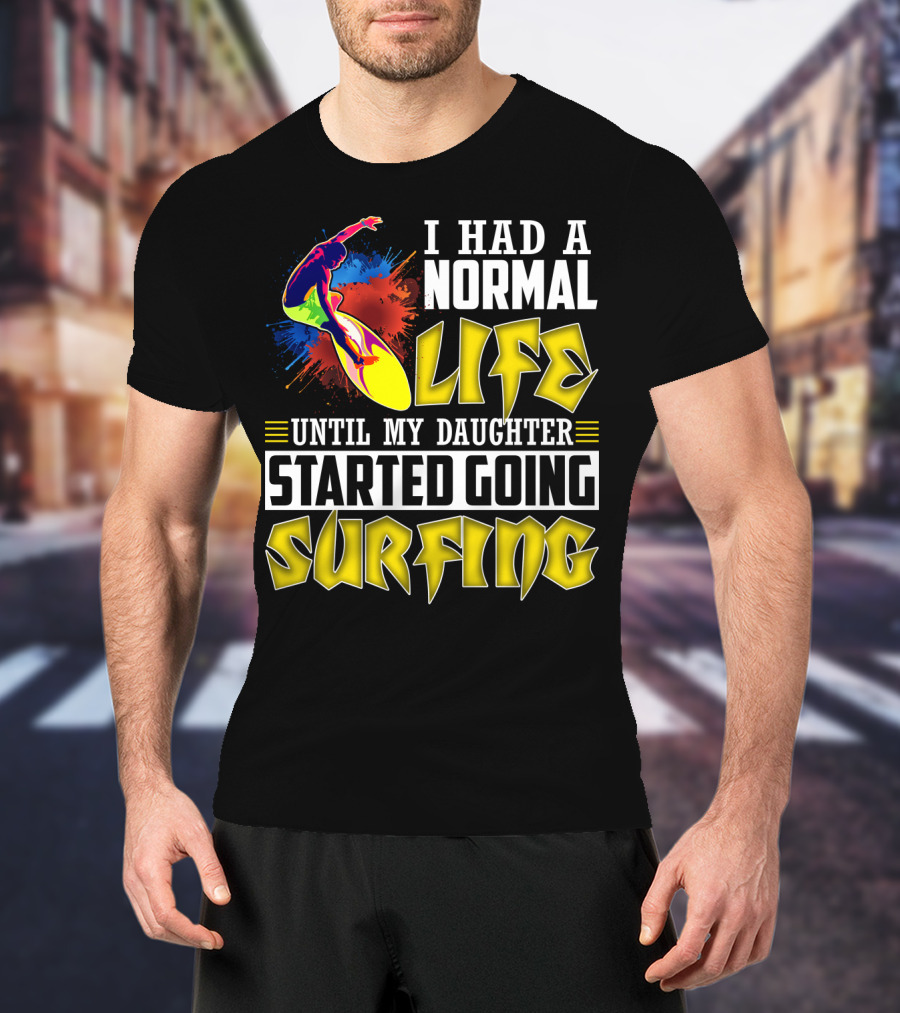 I Had A Normal Life Until My Daughter Started Going Surfing Vibrant Surfer And Splatter Background T-Shirt