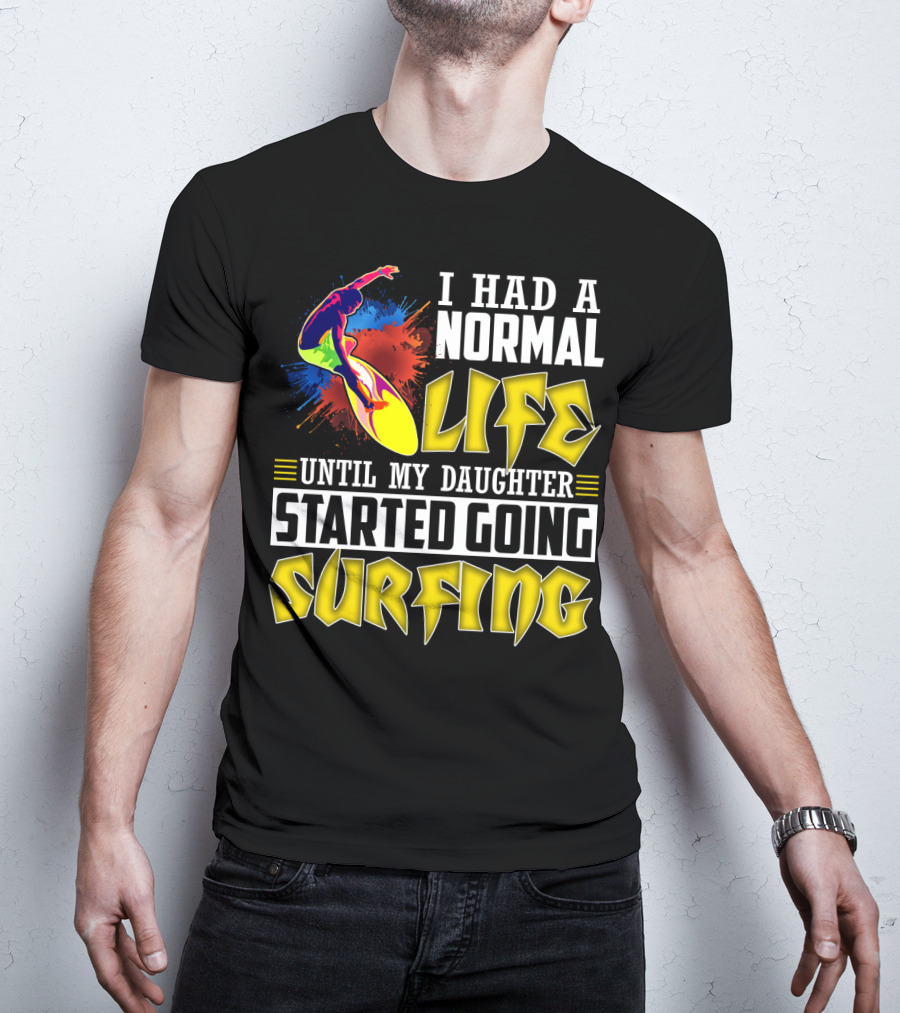 I Had A Normal Life Until My Daughter Started Going Surfing Vibrant Surfer And Splatter Background T-Shirt