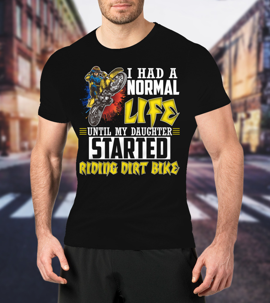 I Had A Normal Life Until My Daughter Started Riding Dirt Bike T-Shirt