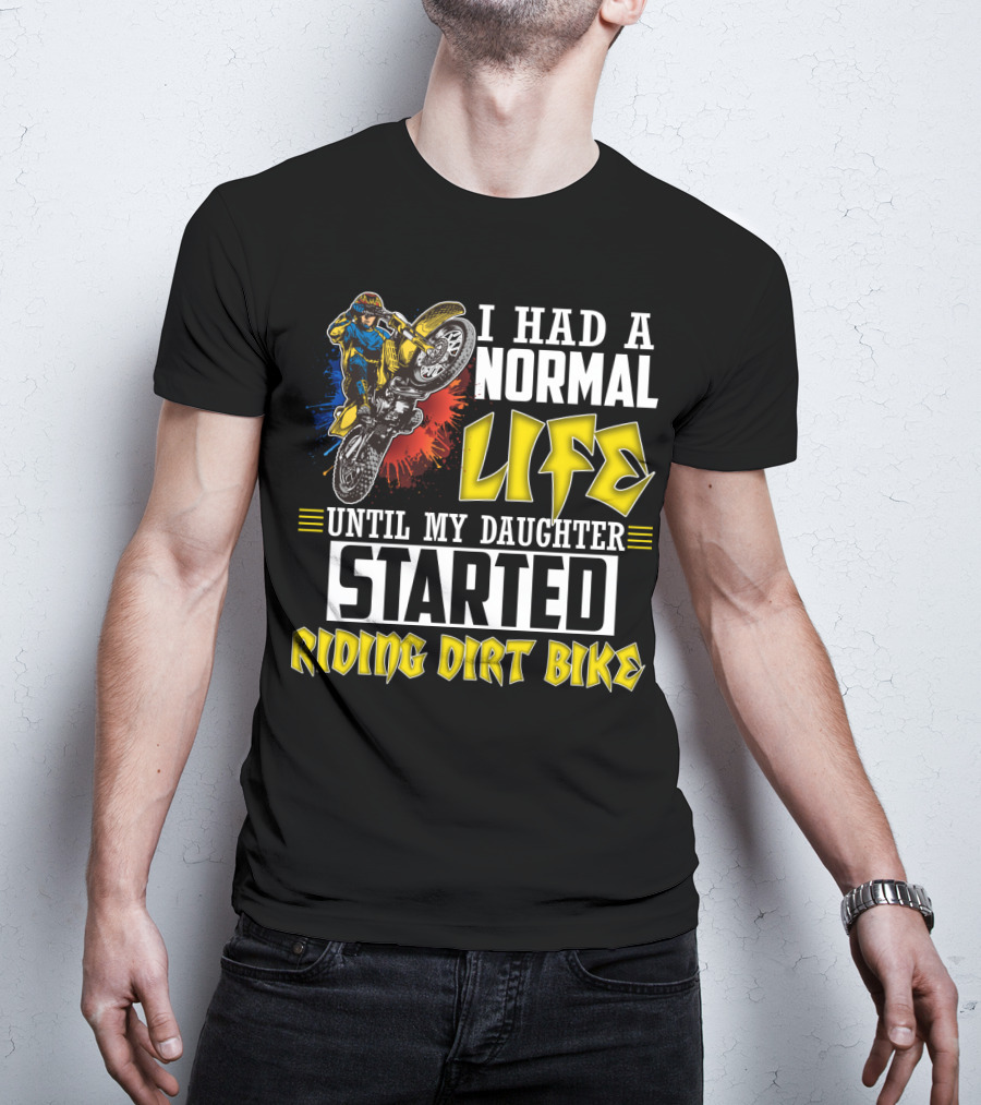 I Had A Normal Life Until My Daughter Started Riding Dirt Bike T-Shirt