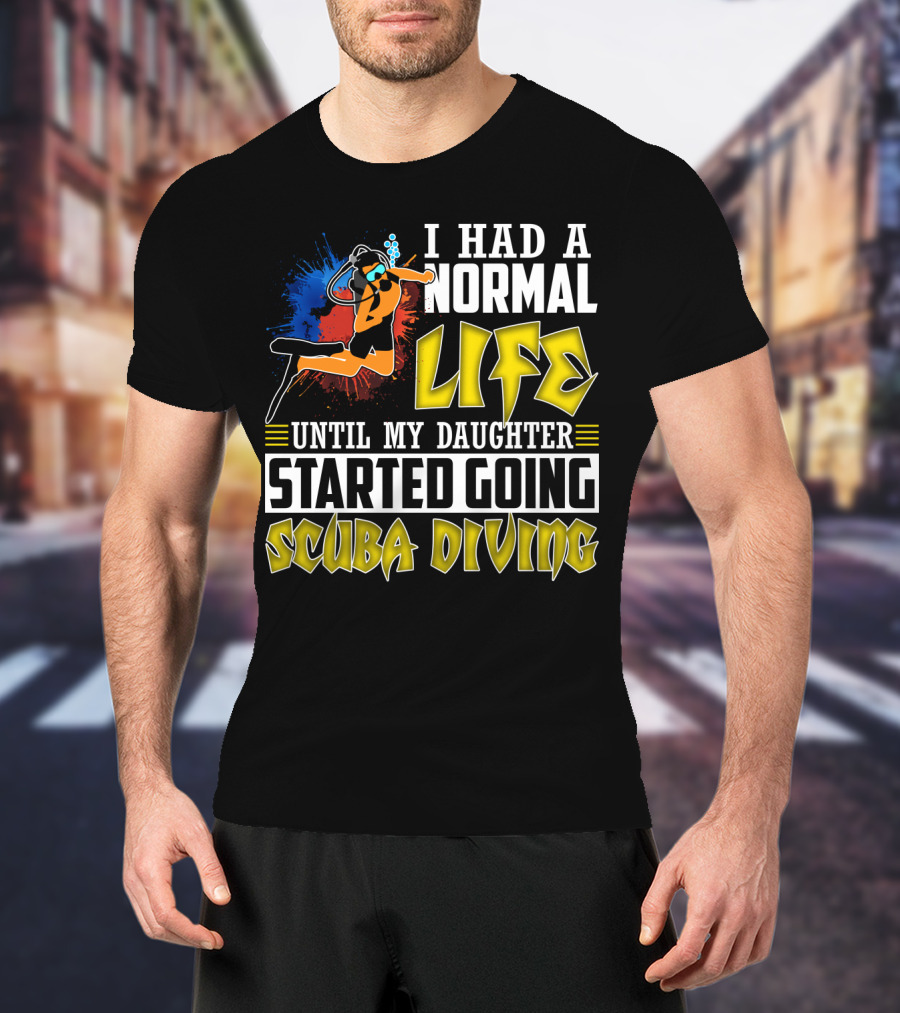 I Had A Normal Life Until My Daughter Started Going Scuba Diving Scuba Diver Colorful T-Shirt