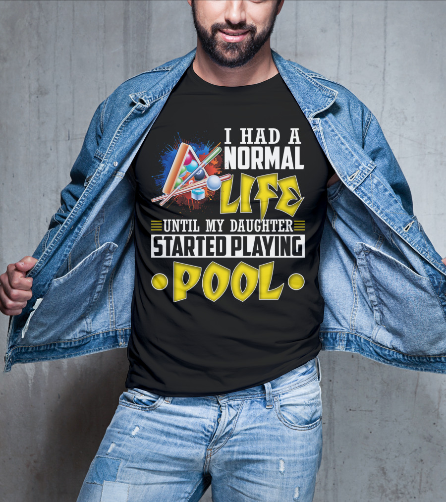 I Had A Normal Life Until My Daughter Started Playing Pool Life T-Shirt