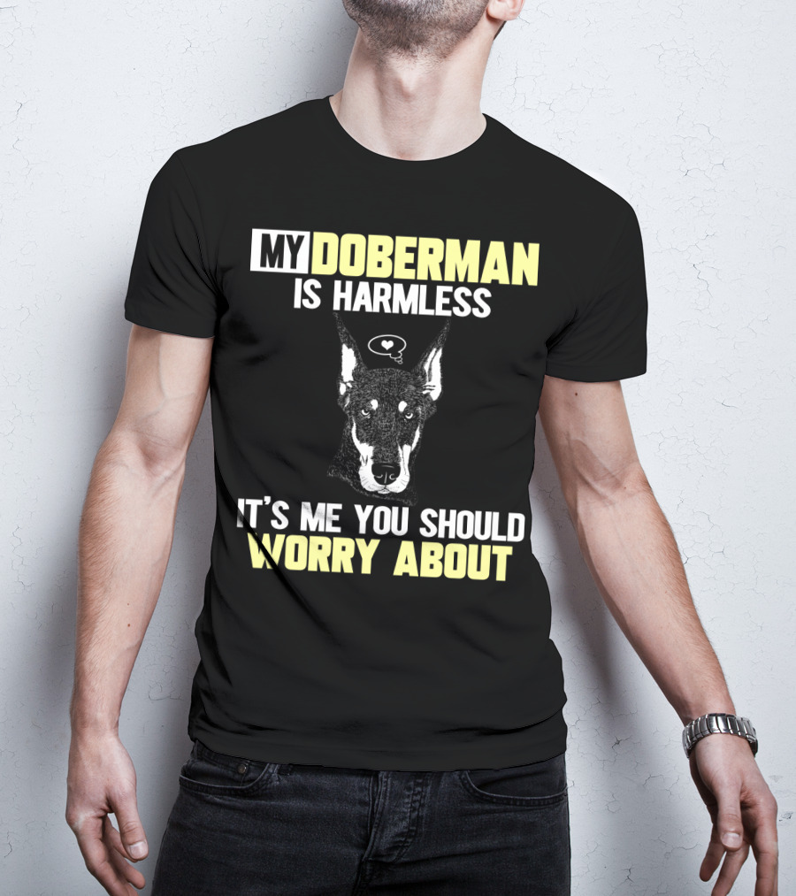 My Doberman Is Harmless It's ME You Should Worry About T-Shirt
