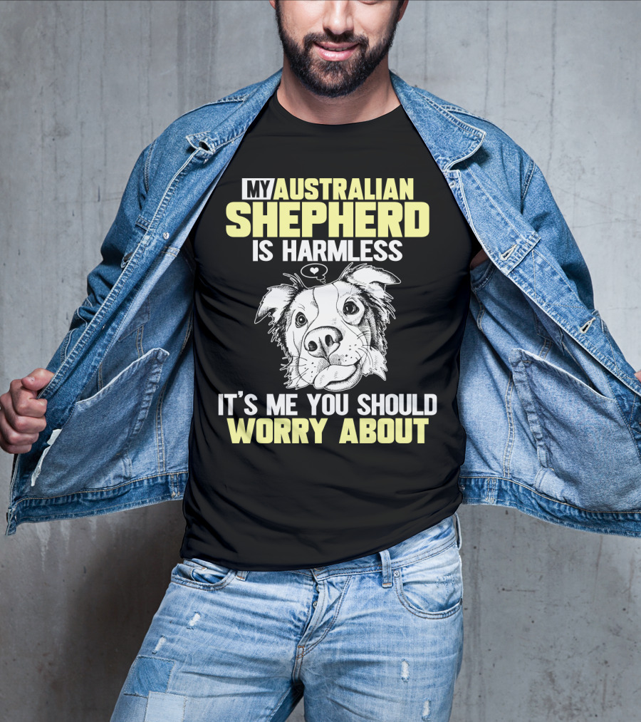 My Australian Shepherd Is Harmless It’s Me You Should Worry About T-Shirt