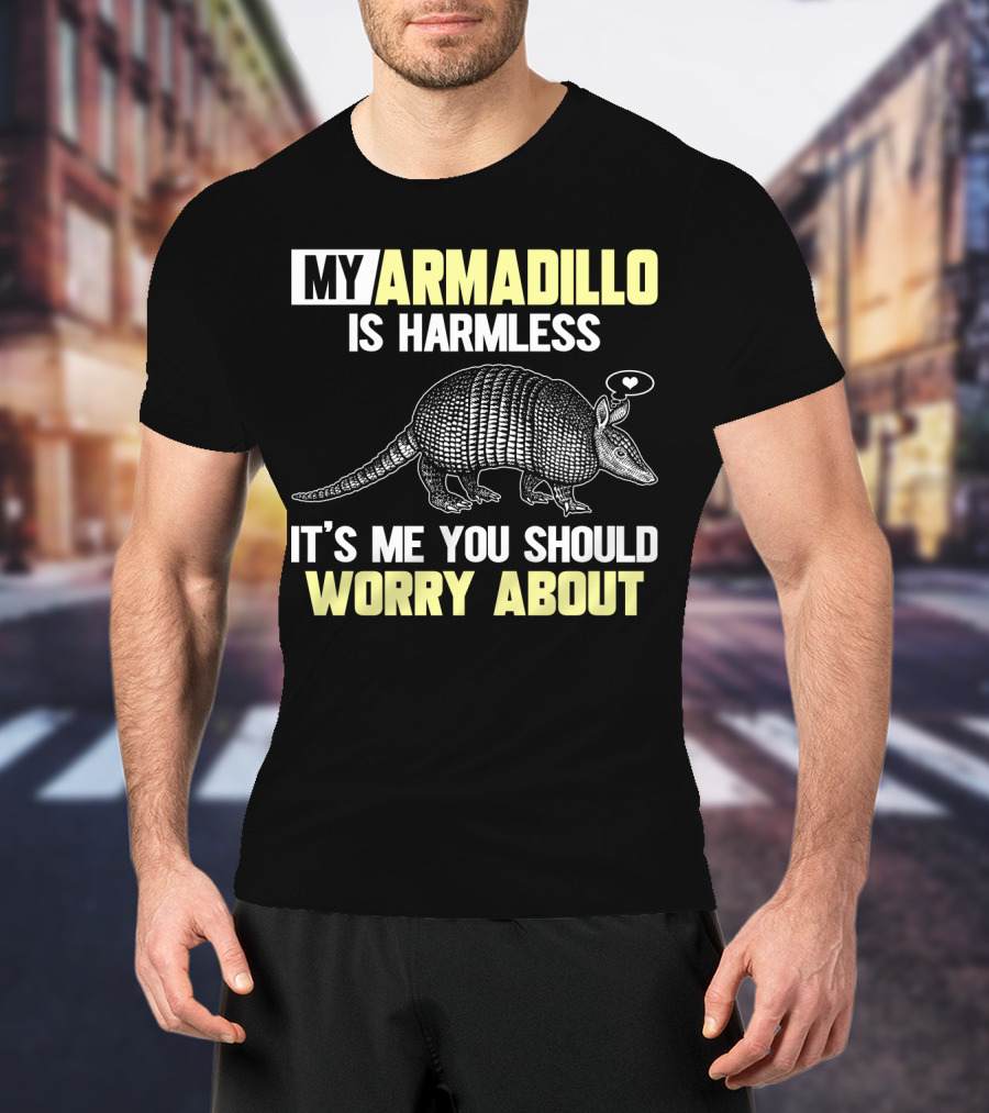 My Armadillo Is Harmless It’s Me You Should Worry About T-Shirt