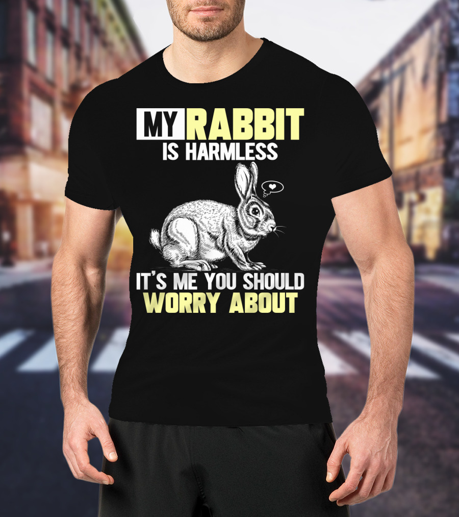 My Rabbit Is Harmless It's ME You Should Worry About T-Shirt