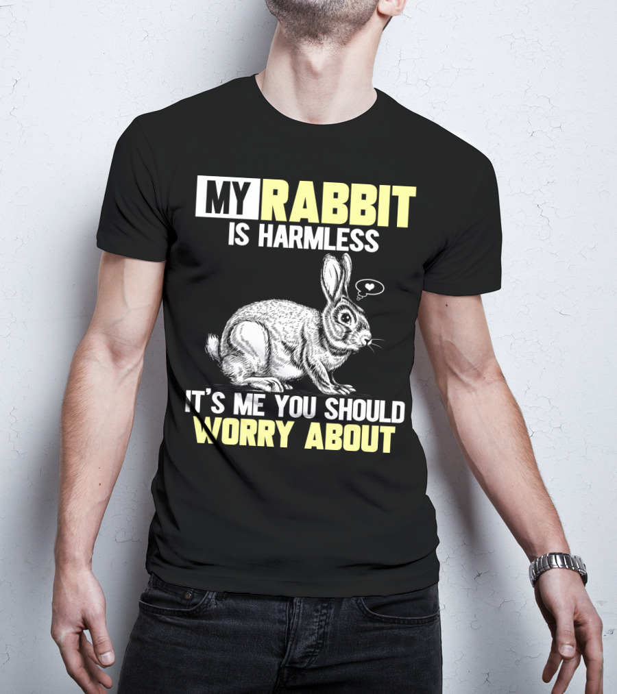 My Rabbit Is Harmless It's ME You Should Worry About T-Shirt