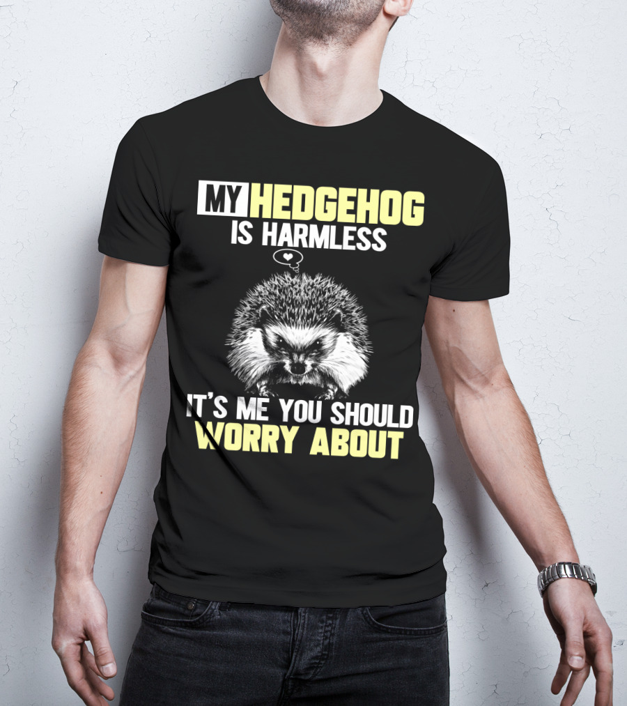 My Hedgehog Is Harmless It’s ME You Should Worry About T-Shirt