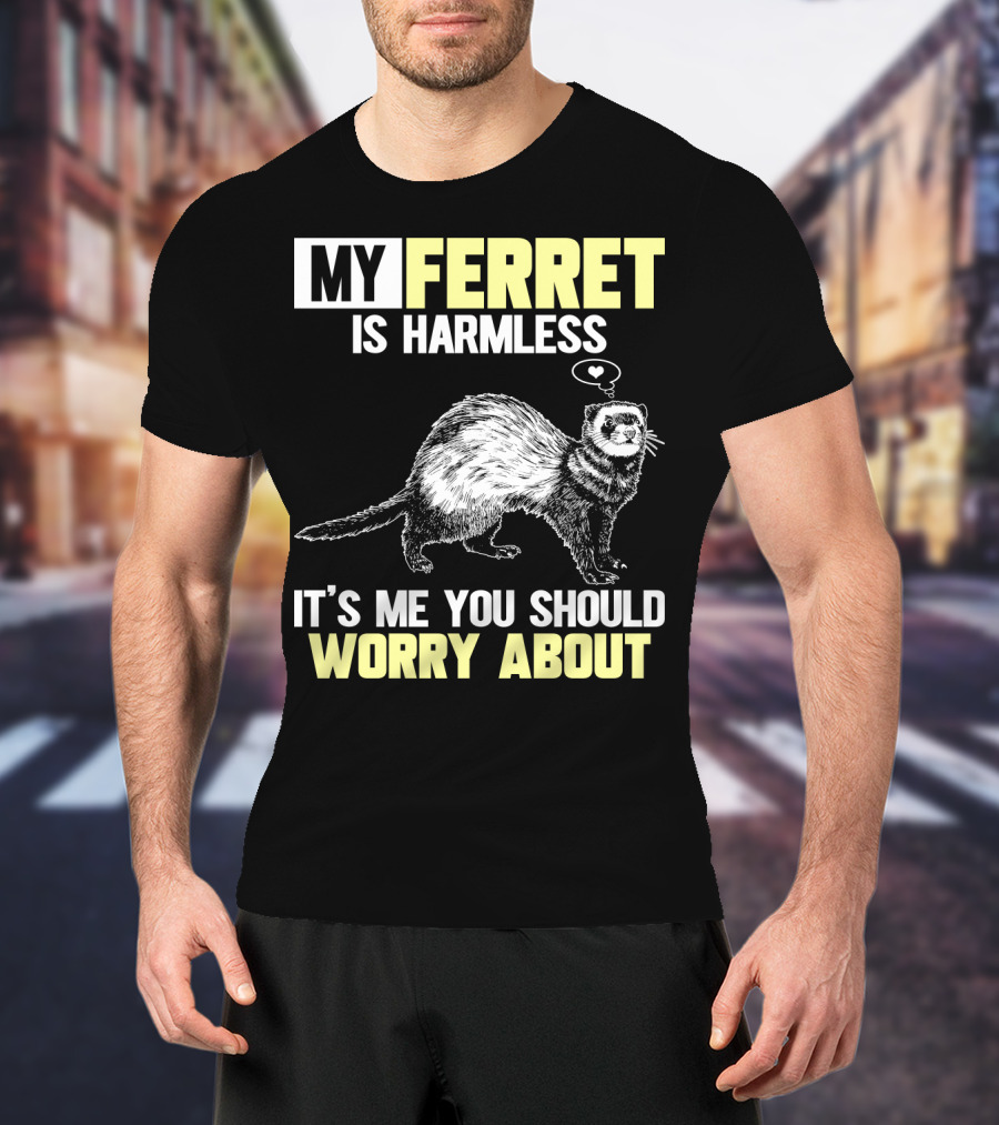 My Ferret Is Harmless It's ME You Should Worry About T-Shirt