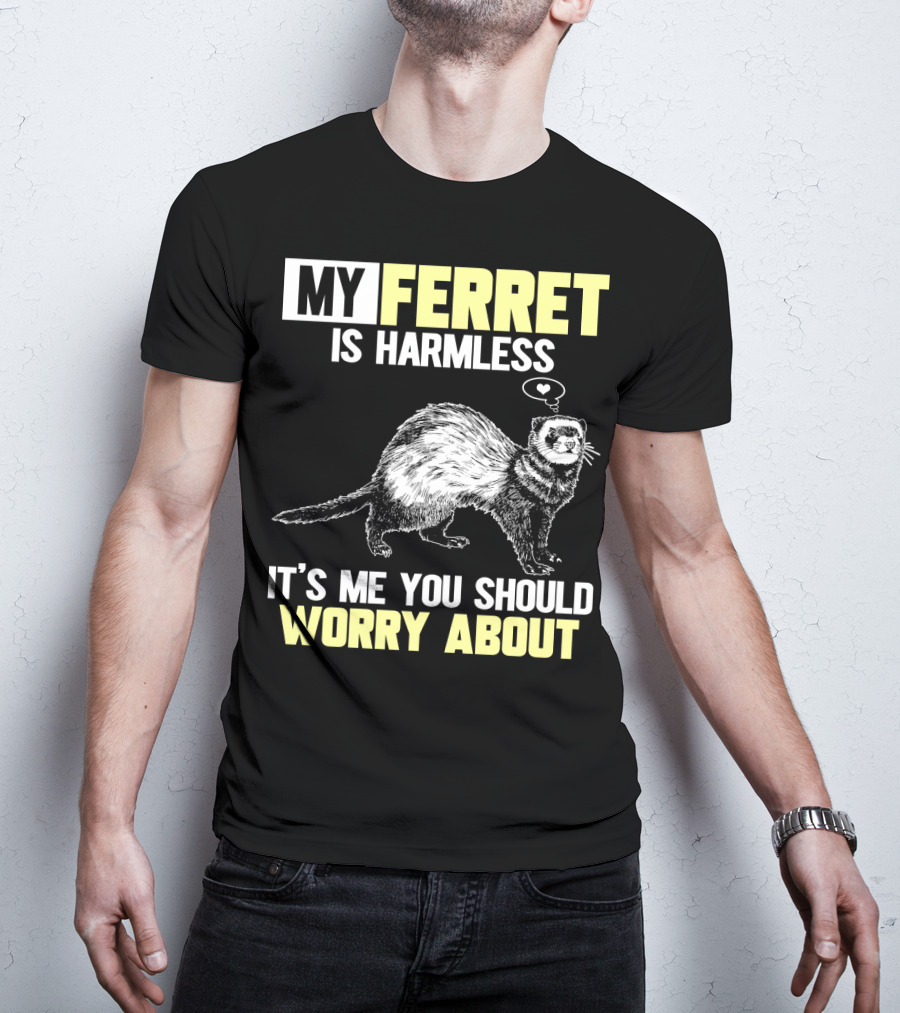 My Ferret Is Harmless It's ME You Should Worry About T-Shirt