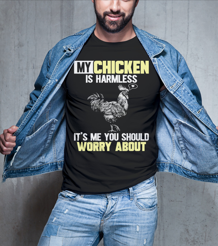 My Chicken Is Harmless It's Me You Should Worry About T-Shirt