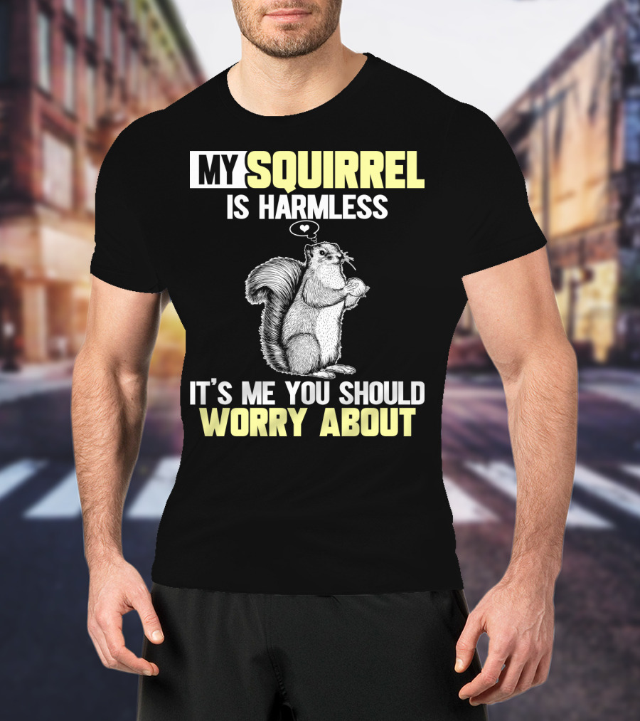 My Squirrel Is Harmless It's ME You Should Worry About T-Shirt