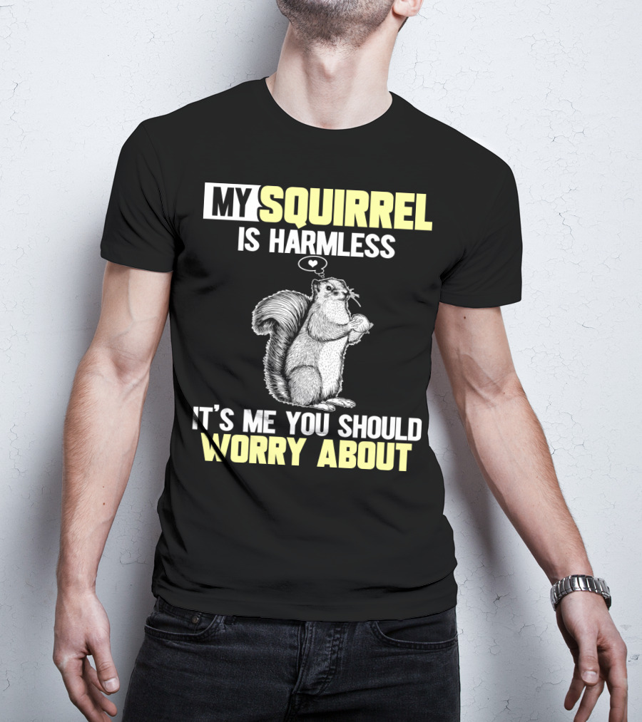 My Squirrel Is Harmless It's ME You Should Worry About T-Shirt