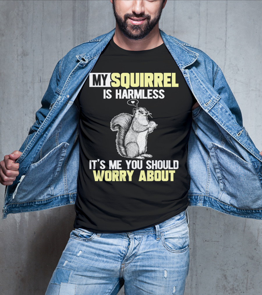 My Squirrel Is Harmless It's ME You Should Worry About T-Shirt