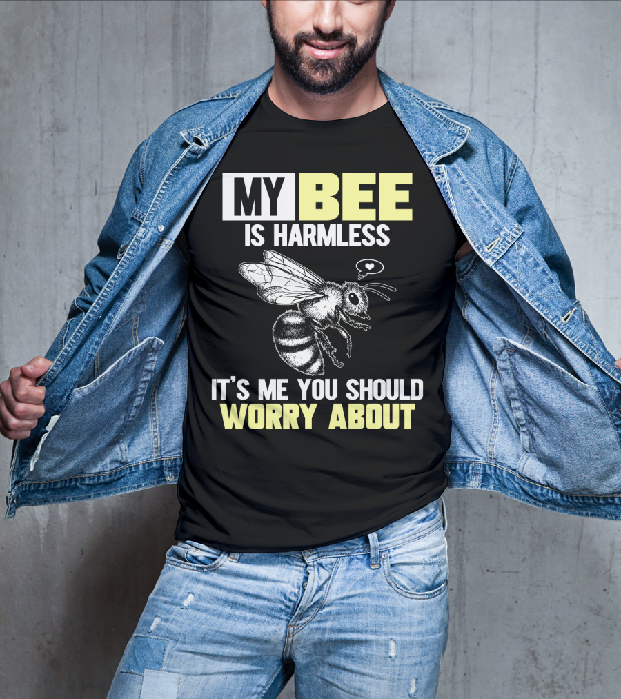 My Bee Is Harmless It's ME You Should Worry About T-Shirt