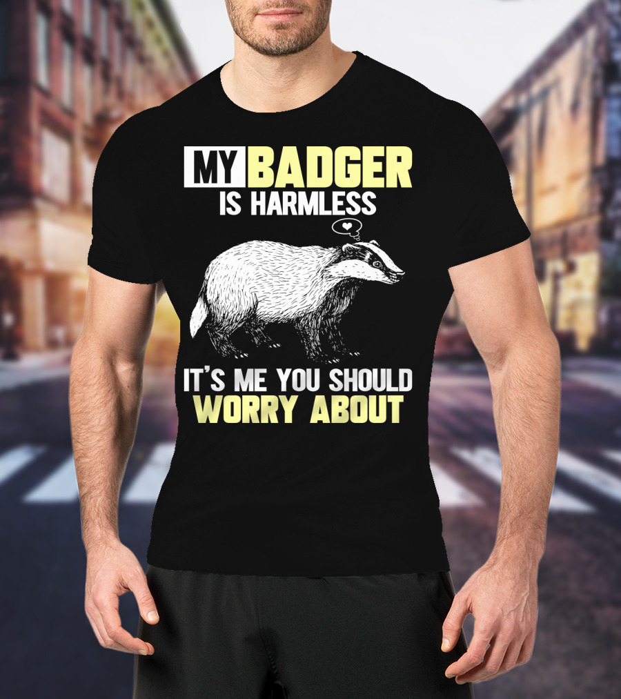 My Badger Is Harmless It's ME You Should Worry About T-Shirt