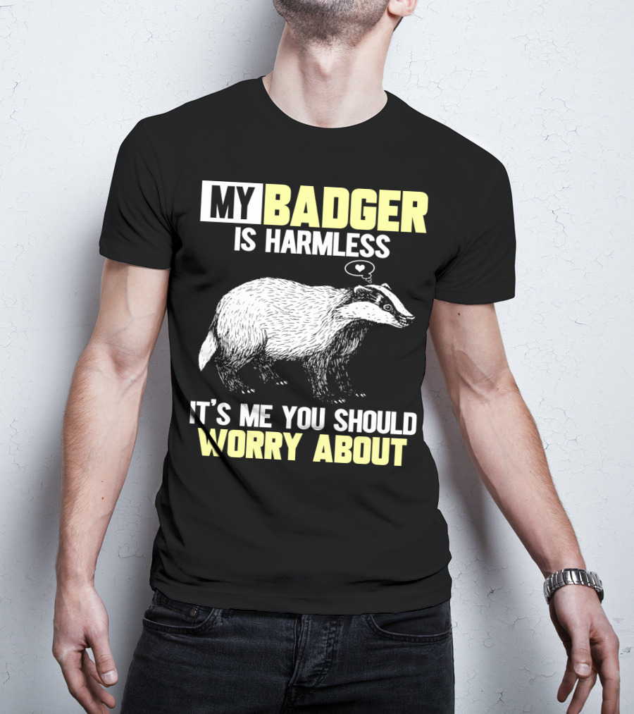 My Badger Is Harmless It's ME You Should Worry About T-Shirt
