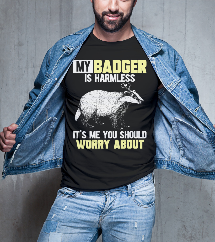 My Badger Is Harmless It's ME You Should Worry About T-Shirt