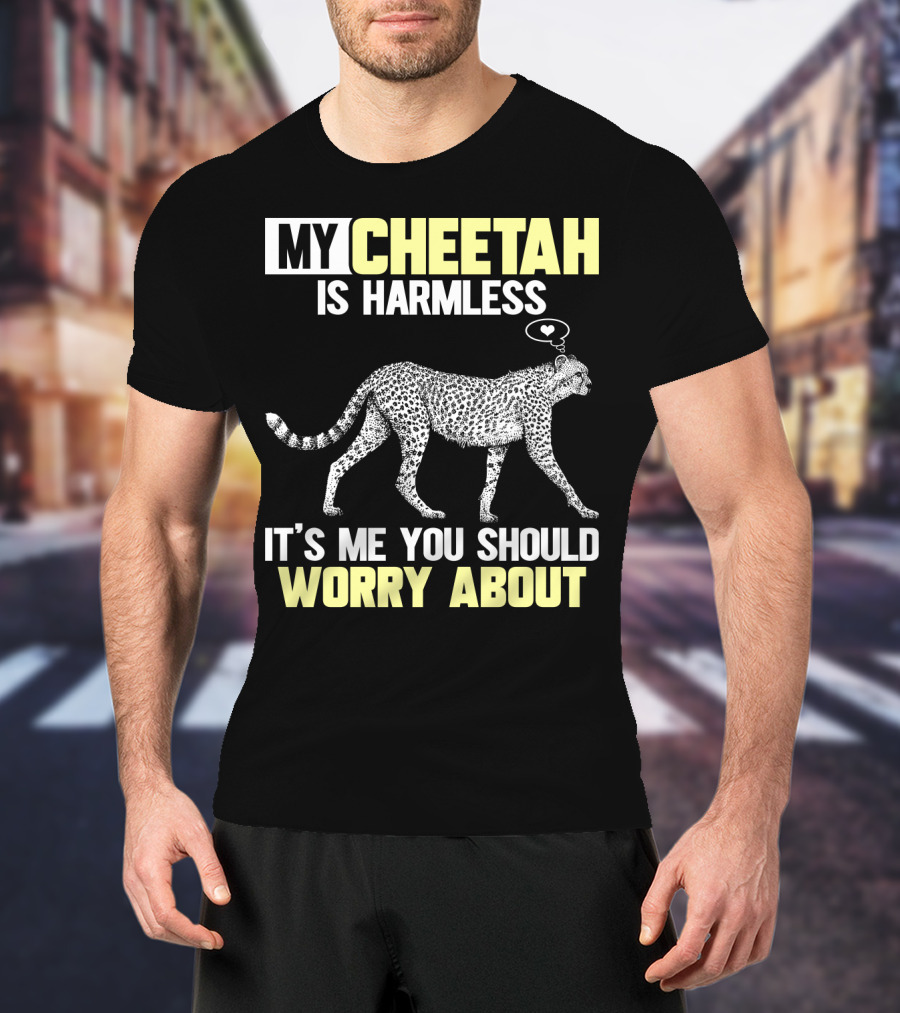 My Cheetah Is Harmless It's ME You Should Worry About T-Shirt