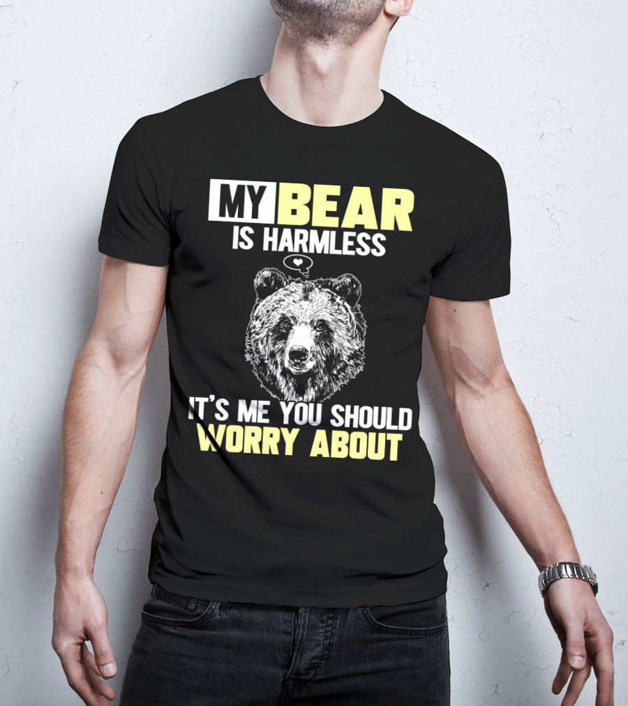 My Bear Is Harmless It's Me You Should Worry About T-Shirt