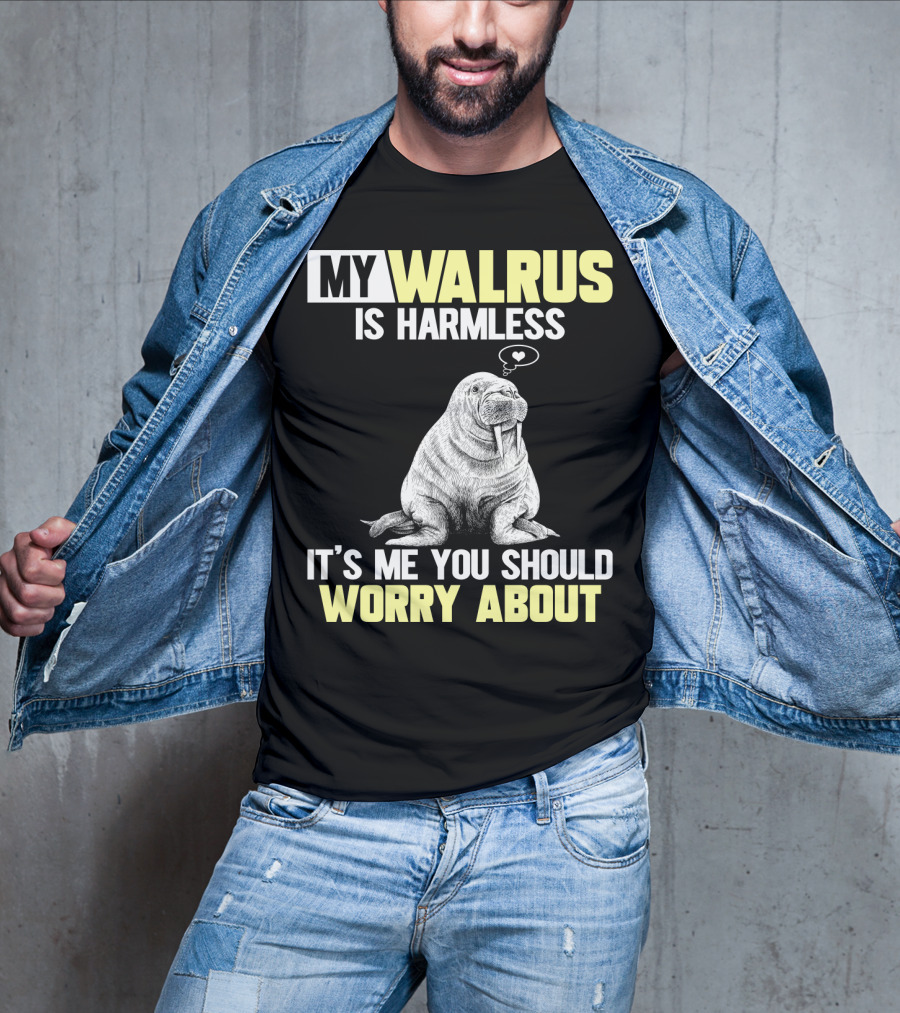 My Walrus Is Harmless It's ME You Should Worry About T-Shirt